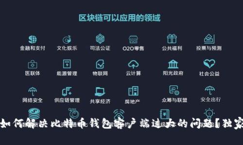 专家揭秘：如何解决比特币钱包客户端过大的问题？独家秘诀分享！