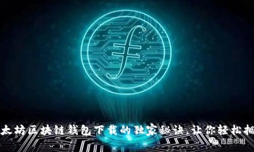专家揭示:以太坊区块链钱包下载的独家秘诀,让你轻松拥有数字资产!