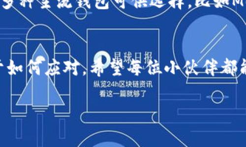 本文主题: 以太坊钱包提现不了

以太坊钱包提现问题的常见原因
说真的，很多小伙伴在使用以太坊钱包时都会遇到提现不了的情况。这种事情确实让人很烦恼，尤其是当你急需用钱的时候。这里，我们将讨论一些常见的原因以及解决办法，帮助你找到适合自己的解决方案。

原因一：网络拥堵
首先，网络拥堵是引起以太坊钱包提现不成功的一个重要原因。以太坊的交易需要一定的时间来确认，当网络拥堵时，交易确认的速度就会大大减慢。这种情况下，你的提现请求可能会被排队，从而导致提现不了。你可以通过一些区块链浏览器来查看当前以太坊网络的状态，了解是否存在拥堵问题。

原因二：矿工费用设置不当
第二个原因就是矿工费用（Gas Fee）设置不当。在以太坊网络中，矿工费用的设置直接影响到交易的优先级。许多人在提现的时候，设置的矿工费用较低，导致交易难以被确认。说真的，适当提高矿工费用，可以加快交易的确认速度。如果你不确定该设置多少费用，可以参考当前以太坊网络的平均矿工费用。

原因三：钱包出现故障
当然，有时候钱包本身可能出现故障，导致无法正常提现。这种情况下，你可以尝试更新钱包软件，或是直接联系客服进行咨询。有些用户反映，使用较老版本的钱包软件，会引发提现问题。因此，随时保持钱包的更新是个好习惯。

原因四：安全因素
还有一种情况，可能与安全有关。如果你的账户检测到了可疑活动，钱包可能会暂时冻结你的提现功能。这是为了保护你的资产安全。你需要登录你的钱包，查看是否有相关的安全提示，并按照提示进行操作。

解决方法汇总
综上所述，在遇到以太坊钱包提现不了的情况时，首先排查网络拥堵和矿工费用设置。此外，保持钱包的更新，并时刻关注账户的安全状态，有助于避免提现问题的发生。如果这些都无法解决你的问题，不妨寻求专业的技术支持，或是到社区论坛询问其它用户的经验。

妙招分享：提升提现成功率的秘诀
如果说这些技巧还不够的话，我接下来就给你分享一些秘诀，能够有效提升你的提现成功率！

秘诀一：合理设置提现时间
很多用户在高峰期提现，可能会因为网络拥堵而导致提现失败。为了避免这种情况，可以选择在交易低峰期进行提现，通常是在周末或节假日后的工作日。这时用户相对较少，网络通常也较为畅通。

秘诀二：提前准备
如果你知道自己近期需要提现，比如说要买房、换车，提前一点进行提现操作，哪怕是在网络拥堵期，你也能有效规避风险。这样一来，即使出现了问题，你也可以有时间进行处理。

秘诀三：多使用不同钱包
有时候，换个钱包提现也是个不错的选择。如果你在一个钱包提现频繁失败，可以尝试另外一个钱包，看是否能够顺利完成提现。市场上有多种主流钱包可供选择，比如MetaMask、MyEtherWallet等。

总之，要灵活应对
总的来说，遇到以太坊钱包提现不了的情况，首先要保持冷静，分析问题的根源，然后采取相应措施。生活中总会有一些突发状况，关键在于如何应对。希望每位小伙伴都能够顺利提现，享受区块链技术带来的便利。

以太坊, 钱包问题, 提现失败/guanjianci