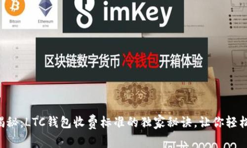 专家揭秘:LTC钱包收费标准的独家秘诀,让你轻松掌握!