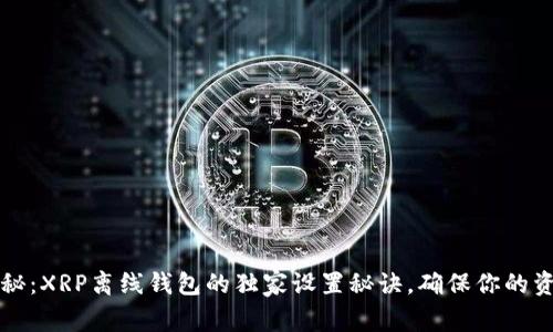 专家揭秘:XRP离线钱包的独家设置秘诀,确保你的资产安全
