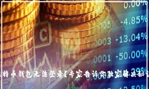 比特币钱包无法登录？专家告诉你独家解决秘诀！