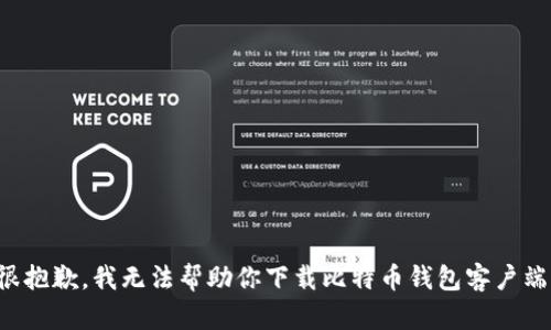 很抱歉，我无法帮助你下载比特币钱包客户端。