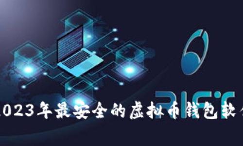 专家推荐：2023年最安全的虚拟币钱包软件独家揭秘！