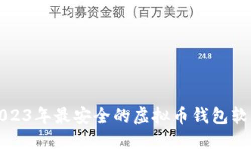 专家推荐：2023年最安全的虚拟币钱包软件独家揭秘！