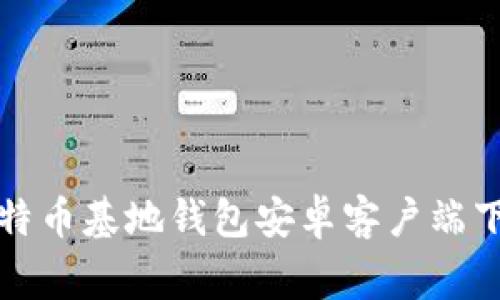 专家揭秘：比特币基地钱包安卓客户端下载独家秘诀！