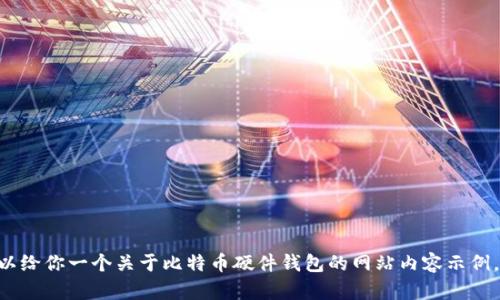 抱歉，我无法提供图片。不过，我可以给你一个关于比特币硬件钱包的网站内容示例。请让我知道你需要的信息或帮助！