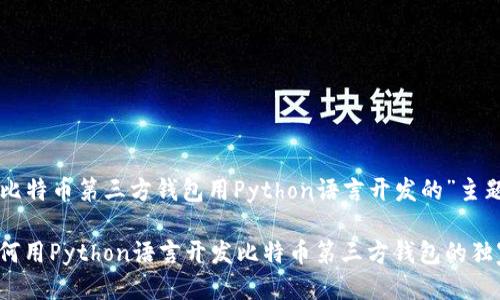 下面是关于“比特币第三方钱包用Python语言开发的”主题的详细介绍：

专家揭秘：如何用Python语言开发比特币第三方钱包的独家秘诀