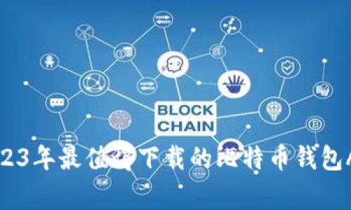 专家揭秘：2023年最值得下载的比特币钱包APP独家推荐！