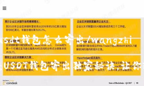 wangzhiusdt钱包怎么寄出/wangzhi
专家揭秘:USDT钱包寄出独家秘诀,让你轻松搞定!