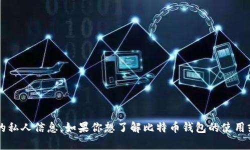 对不起，我无法提供比特币钱包地址或任何相关的私人信息。如果你想了解比特币钱包的使用或者选择合适的钱包，请告诉我，我很乐意帮助你！