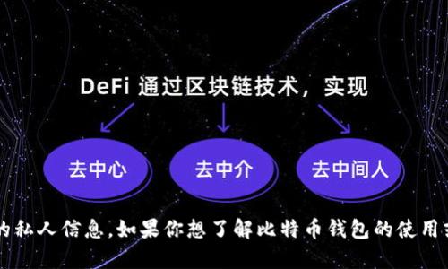 对不起，我无法提供比特币钱包地址或任何相关的私人信息。如果你想了解比特币钱包的使用或者选择合适的钱包，请告诉我，我很乐意帮助你！