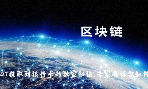 TP钱包USDT提取到银行卡的独家秘诀,专家告诉你如何轻松转账