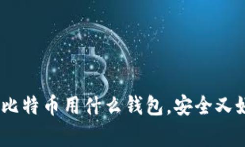 专家独家揭秘:买比特币用什么钱包,安全又好用的秘诀大放送