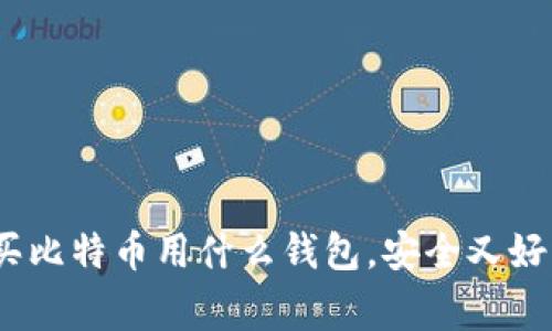 专家独家揭秘:买比特币用什么钱包,安全又好用的秘诀大放送