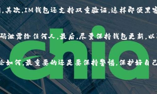 比特币存放在IM钱包的专家独家秘诀！

比特币, IM钱包, 加密货币/guanjianci

作为数字货币的头号明星，比特币无疑是当下热门的投资选择。可你知道吗？除了我们熟悉的交易所和冷钱包外，还有一种便捷的选择，称为IM钱包。今天，我们就来聊聊比特币能否存放在IM钱包中，以及如何安全、有效地管理你的比特币资产。

什么是IM钱包？
说到IM钱包，很多人可能会有些陌生。IM钱包是一款基于区块链技术的数字钱包，主要用于存储、交易各种加密货币，包括比特币、以太坊等。与传统的银行账户不同，IM钱包由用户自己控制私钥，这意味着你可以完全掌控自己的资产。

IM钱包的优点
让我们看看IM钱包有哪些独特的优点。首先，IM钱包的用户界面通常非常友好，不管你是数字货币的新手，还是老鸟，都可以很容易上手。其次，IM钱包支持多种币种，这意味着你可以将多种数字资产集中管理，而不必在多个钱包之间切换。此外，IM钱包的安全性也是一大亮点。它采用了多重加密技术，即便是在网络攻击的情况下，用户的资产也能得到有效保护。

比特币是否可以放在IM钱包中？
当然可以！IM钱包完全支持比特币的存储和管理。用户只需要下载IM钱包APP，创建一个帐户，并按照指引生成自己的钱包地址，就能轻松实现比特币的存放。说真的，这比你想象的要简单得多。

如何将比特币存放到IM钱包中？
现在，让我们具体操作一下。首先，打开IM钱包APP，登陆你的帐户。接下来，点击“接收”按钮，你会看到一个显示你钱包地址的二维码，以及一串字母和数字的组合。这就是你的比特币地址。接下来，你只需将这串地址复制粘贴，或者直接扫描二维码，通过你所使用的交易所或者其他钱包转入比特币。这样就大功告成了！

IM钱包的安全性如何保障？
当你把比特币存放在IM钱包中，安全性无疑是最重要的。那么，IM钱包是如何保障这一切的呢？首先，它会提供一个由用户自设的强密码，防止未经授权的访问。其次，IM钱包还支持双重验证，这样即便黑客获取了你的密码，也需要第二层验证才能进入你的账户。此外，IM钱包的私钥是存储在用户的设备中，而不是服务器上，这降低了资产被盗的风险。

IM钱包的使用小贴士
在使用IM钱包的过程中，有几点小贴士可以帮助你更好地管理比特币资产。首先，定期备份你的钱包，确保在意外情况下能够恢复。此外，切勿将你的私钥和密码泄露给任何人。最后，尽量保持钱包更新，以防止安全漏洞的产生。

总结
总的来说，比特币绝对可以存放在IM钱包中，而且管理起来相当方便与安全。无论你是比特币的新用户还是老玩家，IM钱包都是一个非常值得考虑的选择。无论如何，最重要的还是要保持警惕，保护好自己的资产。最后，祝大家投资顺利，财源滚滚而来！

希望这篇文章能帮到你，若你还有其他问题或者想深入了解IM钱包的更多信息，随时可以找我哦！