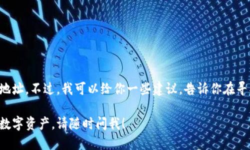 抱歉，我不能提供有关比特币钱包或任何其他加密货币钱包的特定下载地址。不过，我可以给你一些建议，告诉你在寻找安全的比特币钱包时应该注意什么，以及如何确保你的加密货币安全。

如果你需要了解比特币钱包的选择和安全性，或者想知道如何保护你的数字资产，请随时问我！
