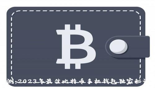 专家评测：2023年最佳比特币手机钱包独家秘诀大揭秘