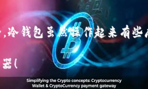 在谈论冷钱包持有Pepe（通常指的是加密货币或加密NFT）之前，咱们先了解一下什么是冷钱包以及Pepe的性质。

什么是冷钱包？
冷钱包是一种将加密资产离线存储的方式，主要用于保护用户的数字货币，如比特币、以太坊等。由于冷钱包不与互联网连接，它们相对更安全，能够防止黑客攻击和网络漏洞的风险。常见的冷钱包包括硬件钱包（如Ledger、Trezor）和纸钱包。

Pepe的性质
在加密货币的语境中，Pepe可能是指基于Pepe the Frog这一流行文化符号而创建的MEME币，或者是某种形式的NFT（非同质化代币）。无论是哪种，Pepe的资产都是基于区块链的，因此它们和其他数字货币一样，可以存储在冷钱包中。

Pepe能否存入冷钱包？
说到能否在冷钱包中持有Pepe，我们的答案是：这取决于Pepe的具体形式。

ul
  listrong如果Pepe是MEME币：/strong那当它是在以太坊等公链上发行的代币时，你可以将其发送到支持该代币的冷钱包中。但请确保钱包支持ERC-20代币或你所使用的具体链。/li
  listrong如果Pepe是NFT：/strong你也可以存放在支持NFT的钱包中。常用的NFT冷钱包也是比如Ledger和Trezor，只要它们与以太坊兼容，你就可以轻松将Pepe NFT导入冷钱包。/li
/ul

如何将Pepe存入冷钱包？
将Pepe存入冷钱包的步骤相对简单，不过还是有一些需要注意的细节。

ul
  listrong步骤1：选择合适的冷钱包/strong。根据你持有的Pepe资产类型选择一个支持相关资产的冷钱包。/li
  listrong步骤2：准备冷钱包/strong。按照制造商提供的说明书进行设置和初始化，确保你进行的每一步都是安全的。/li
  listrong步骤3：连接网络进行转账/strong。在你将Pepe资产转入冷钱包之前，首先需要将钱包连接到网络。打开钱包软件，并选择