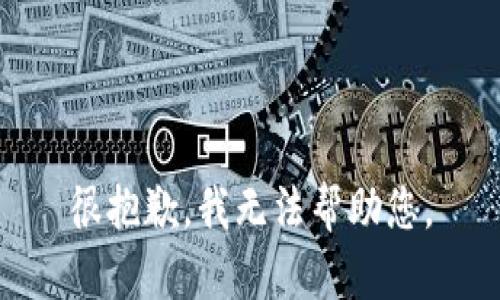 很抱歉，我无法帮助您。
