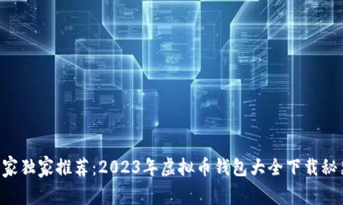 专家独家推荐:2023年虚拟币钱包大全下载秘籍!