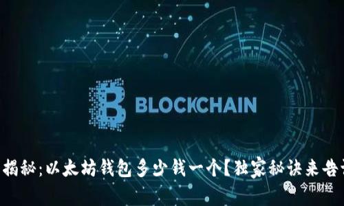 专家揭秘:以太坊钱包多少钱一个?独家秘诀来告诉你!