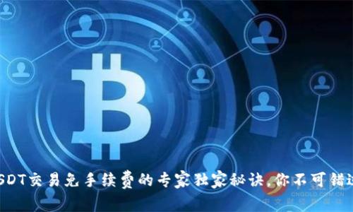 USDT交易免手续费的专家独家秘诀,你不可错过!