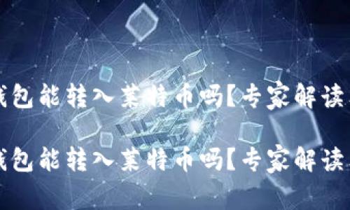 以太坊钱包能转入莱特币吗?专家解读独家秘诀
以太坊钱包能转入莱特币吗?专家解读独家秘诀