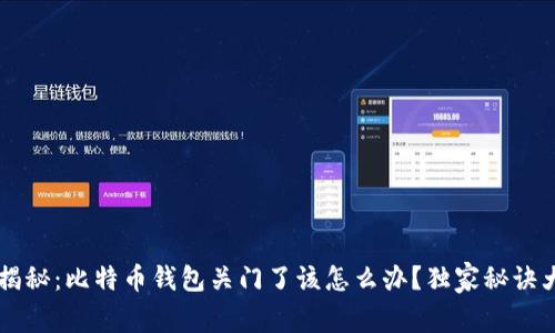 专家揭秘:比特币钱包关门了该怎么办?独家秘诀大公开