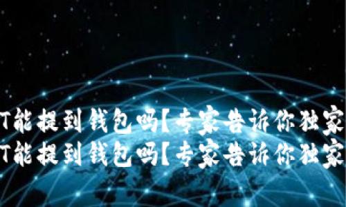 USDT能提到钱包吗?专家告诉你独家秘诀
USDT能提到钱包吗?专家告诉你独家秘诀