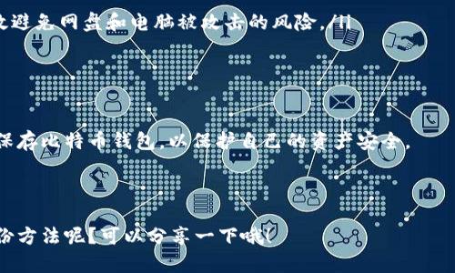在回答“网盘可以存比特币钱包么”这个问题之前，我们先来简单了解一下比特币钱包和网盘的基本概念。

### 什么是比特币钱包？

比特币钱包是一种存储比特币的数字工具，分为热钱包和冷钱包两种。热钱包是在线钱包，方便交易但安全性较低；冷钱包是离线的，安全性较高，但不方便随时使用。比特币钱包不仅存储比特币本身，还包含了区块链上与之相关的交易记录和私钥。

### 什么是网盘？

网盘，即网络硬盘，是一种云存储服务，用户可以将文件上传到互联网服务器上，通过网络随时随地访问这些文件。常见的网盘有百度网盘、Google Drive、Dropbox等。

### 网盘可以存比特币钱包吗？

**答案是：不建议直接存放比特币钱包文件在网盘上。** 接下来，我们来分析一下原因。

安全性问题

首先，安全性是最大的隐患。比特币钱包文件通常包含钱包的私钥和助记词，任何拥有这些信息的人都可以完全控制你的比特币。如果将这些敏感信息存放在网盘上，就相当于把自己的钱存放在一个不够安全的地方。尽管一些网盘服务提供加密、分享设置等安全措施，但网络攻击、数据泄露等风险依然存在。

数据丢失的风险

其次，网盘的数据丢失或损坏也是一个需要注意的风险。一些网盘服务可能会因为技术故障或者公司破产而导致数据丢失。如果你将比特币钱包文件存放在这样的服务上，而在关键时刻无法找回，后果不堪设想。

个人隐私泄露

还有一个重要的考虑是个人隐私。在某些情况下，网盘服务提供商可能会访问你的文件以提供服务或进行数据分析。如果你的比特币钱包文件被第三方访问，可能导致资产被盗。毕竟，不同于普通文件，比特币提现时涉及的数额是相当巨大的。

备份的最佳实践

那么，有没有安全的方法备份比特币钱包呢？当然！你可以采用以下几种方法：

ul
    listrong离线备份：/strong最可靠的方法是将钱包文件存储在USB闪存驱动器、外部硬盘或者纸钱包上。这样，你的资产数据就不会受到网络攻击的威胁。/li
    listrong多个备份：/strong建议在不同的地理位置保存多个备份，确保即便一个地方出现问题，其他备份依然可用。/li
    listrong使用硬件钱包：/strong硬件钱包是一种专门用于存储加密货币的物理设备，提供了极高的安全性。这种方式可以有效避免网盘和电脑被攻击的风险。/li
/ul

总结

所以，虽然技术上可以将比特币钱包文件存放在网盘，但出于安全、隐私和风险考虑，并不推荐如此操作。最好采用更安全的方式来保存比特币钱包，以保护自己的资产安全。

再者，如果有朋友问起这个问题，你也可以跟他们分享这一观点，让他们更加清楚如何安全地管理自己的加密货币资产。

如此说来，要真心对待自己的比特币，还是得留个心眼儿，珍惜这份数字财富，做好每一步的安全管理。不知道你们有没有其他的备份方法呢？可以分享一下哦！
