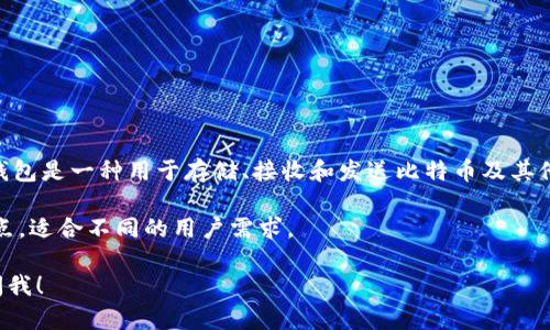 比特币钱包的注册全名通常是“比特币数字钱包”（Bitcoin Digital Wallet）。这种钱包是一种用于存储、接收和发送比特币及其他加密货币的数字工具。用户可以通过它管理自己的数字资产，实现交易和资产管理。

比特币钱包有多种类型，包括软件钱包、硬件钱包和纸钱包等。每种类型都有其优缺点，适合不同的用户需求。

如果你想了解更多关于比特币钱包的使用、选择和安全性等方面的信息，随时可以问我！
