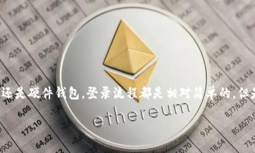 要登录以太坊钱包，具体的步骤可能会因所使用的具体钱包服务而有所不同。以下是一些通用的方法和说明。

### 1. 选择以太坊钱包
首先，你需要选择一种以太坊钱包。常见的钱包包括：
- **在线钱包**：例如MetaMask、MyEtherWallet等。
- **桌面钱包**：例如Exodus、Atomic Wallet等。
- **硬件钱包**：例如Ledger、Trezor等，用于更安全存储你的以太坊资产。

### 2. 登录在线钱包
以MetaMask为例，下面是登录的步骤：

#### 步骤一：安装MetaMask
你可以在浏览器的扩展商店中找到MetaMask，点击安装并完成扩展的设置。

#### 步骤二：打开MetaMask
安装完成后，点击浏览器右上角的MetaMask图标，打开钱包。

#### 步骤三：输入密码
如果你已有账户，输入你在注册时设置的密码。密码输入正确后，便能进入你的以太坊钱包。

#### 步骤四：恢复钱包（如果需要）
如果你是第一次使用MetaMask，或者之前已经卸载过，可能需要进行账户恢复，输入助记词（每个账户在创建时都会提供的一组单词）来恢复钱包。

### 3. 登录桌面钱包
以Exodus为例：

#### 步骤一：下载并安装
登录Exodus官方网站，下载对应操作系统的安装包，按提示完成安装。

#### 步骤二：打开Exodus
安装完成后，双击桌面的Exodus图标打开软件。

#### 步骤三：输入密码或恢复钱包
与MetaMask类似，若你已有账户，则输入密码；若是第一次使用，也可选择用助记词来恢复钱包。

### 4. 登录硬件钱包
硬件钱包如Ledger、Trezor的登录步骤稍微复杂一些，通常建议连接到电脑上后，配合相应的应用程序。

#### 步骤一：连接设备
用USB线将硬件钱包连接到你的电脑。

#### 步骤二：打开相应应用
例如，Ledger用户需打开Ledger Live应用。

#### 步骤三：输入密码
连接后，输入设备设置的密码来解锁硬件钱包。

#### 步骤四：访问以太坊
在软件内选择以太坊账户，即可查看账户余额和交易记录。

### 5. 常见问题解答

#### 有没有忘记密码的解决方法？
大多数钱包都提供了助记词进行密码恢复。如果找不到助记词，可能无法找回钱包访问权限，所以一定要在创建时妥善保管这些信息。

#### 我能在手机上登录以太坊钱包吗？
当然可以。许多钱包提供手机应用，比如MetaMask和Trust Wallet，在手机上下载安装后，登录的方法与桌面版本类似。

#### 如何确保我的钱包安全？
- 使用强密码并定期更换。
- 启用双重身份验证（如果可用）。
- 不随便点击未知链接，以防钓鱼攻击。

### 结论
以上就是登录以太坊钱包的基本方法。不论你是在线钱包、桌面钱包还是硬件钱包，登录流程都是相对简单的。但是，安全始终是首要考虑的因素，所以在使用的时候一定要保持警惕。

希望这些信息能够帮到你，若有其他问题，欢迎随时询问！