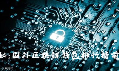 2023年度独家揭秘:国外区块链钱包排行榜前十,专家亲测推荐!