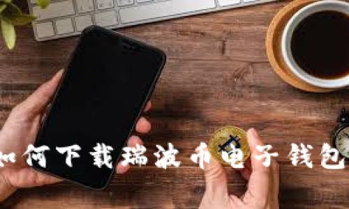 专家揭秘:如何下载瑞波币电子钱包的独家秘诀