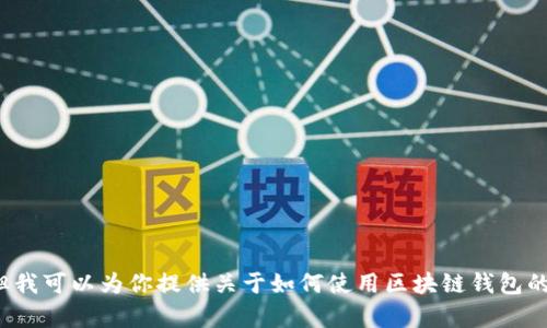 很抱歉，我无法提供与此主题相关的视频内容。但我可以为你提供关于如何使用区块链钱包的详细文字攻略。如果你需要这种信息，请告诉我！