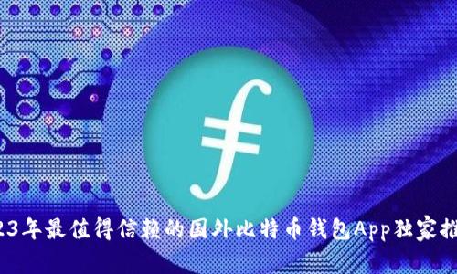 专家揭秘：2023年最值得信赖的国外比特币钱包App独家推荐与使用秘诀