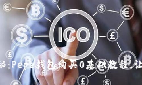 专家独家揭秘:Pepe钱包购买0基础教程,让你轻松上手!