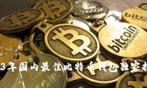 专家推荐:2023年国内最佳比特币钱包独家揭秘及使用秘诀
