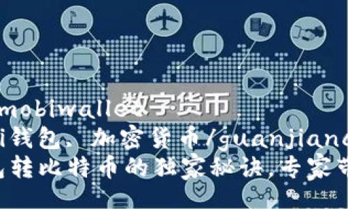 mobiwallet/mobiwallet
比特币, mobi钱包, 加密货币/guanjianci
揭秘Mobi钱包转比特币的独家秘诀，专家带你轻松操作！
