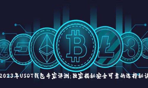 2023年USDT钱包专家评测:独家揭秘安全可靠的选择秘诀