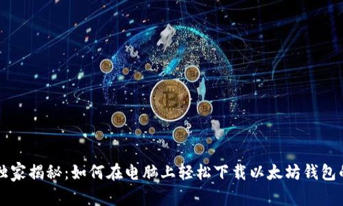专家独家揭秘:如何在电脑上轻松下载以太坊钱包的秘诀