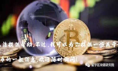 抱歉，关于具体的数字货币钱包地址信息我无法提供帮助。不过，我可以为你提供一些关于如何创建和管理加密货币钱包的一般性指导。

如果你有其他问题或者需要了解有关数字货币的一般信息，欢迎随时询问！