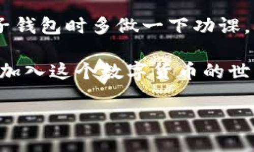 在讨论瑞波币（XRP）是否需要电子钱包之前，咱们先来简单了解一下什么是瑞波币以及它的运作方式。

什么是瑞波币（XRP）？
瑞波币是一种数字货币，属于区块链技术的一部分。它的主要目的是帮助解决国际支付的速度和效率问题。你知道，传统的银行转账可能需要几天时间才能到达，而使用瑞波币可以在几秒钟内完成交易，这对于跨国企业和个人来说真的是个省时省力的解决方案。

电子钱包的概念
电子钱包，或者称为数字钱包，是一种可以安全存储数字货币的工具。它就像你手机里的钱包，可以用来存储、接收和发送加密货币，其实是一种非常方便的数字货币管理方式。你可以选择软件钱包（在手机或电脑上运行的程序）或者硬件钱包（专门的设备用于存储你的数字货币）。

瑞波币需要电子钱包吗？
答案是肯定的 —— 是的，瑞波币需要电子钱包。
想象一下，如果你没有一个地方来存放现金，那岂不是很麻烦？同样的，瑞波币也需要一个电子钱包来存放和管理。在这个钱包中，你可以存储自己的瑞波币、查看余额，甚至进行交易。电子钱包使得管理数字货币变得简单又高效。

为什么电子钱包很重要？
使用电子钱包的原因可以从几个方面来看。
ul
    listrong安全性/strong：电子钱包提供了一定程度的安全性。很多电子钱包都有加密功能，可以保护你的资产不被黑客攻击。/li
    listrong便携性/strong：手机里的电子钱包随时随地都能用，你可以在公交上、咖啡馆或家里快速进行交易。/li
    listrong多功能性/strong：一些电子钱包不仅支持瑞波币，还支持其他多种数字货币，方便用户管理不同的资产。/li
/ul

如何选择瑞波币电子钱包？
现在市面上有很多电子钱包可供选择，选一个合适的也不是那么容易。这里有几点建议可以帮你做决定：
ul
    listrong安全性/strong：确保选择的电子钱包具备高安全性，比如两步验证和加密技术。/li
    listrong用户体验/strong：界面友好、操作简单的电子钱包会让你更加轻松。你可不想为了找个功能搞得满头大汗。/li
    listrong社区反馈/strong：查看其他用户的评价和反馈，了解这个钱包的口碑如何。众口难调，但你可以找出普遍的意见。/li
/ul

瑞波币电子钱包的类型
电子钱包主要分为软件钱包和硬件钱包两类，他们各有优劣。
h4软件钱包/h4
软件钱包是最常见的一种，用户可以在手机或电脑上安装。虽然使用相对方便，但安全性通常较硬件钱包稍差。市面上有不少软件钱包，例如：Toast Wallet、Exodus 等，你可以根据需要下载。

h4硬件钱包/h4
硬件钱包是专门用来存储数字货币的物理设备，以其高安全性著称。虽然价格相对较高，但如果你打算长期持有瑞波币，投资一个硬件钱包是个不错的选择。常见的硬件钱包有 Ledger 和 Trezor。

如何在电子钱包中存储瑞波币
接下来，让我们看看如何在电子钱包中存储瑞波币。
ol
    listrong下载并安装电子钱包/strong：根据你的需求选择合适的钱包，并按照说明进行下载和安装。/li
    listrong注册账号/strong：创建一个新账户，通常需要地址和密码。记得设置复杂密码，确保安全性。/li
    listrong获取瑞波币地址/strong：在钱包中找到你的瑞波币接收地址。这是别人给你转账的地址，好比是你的银行账户号码。/li
    listrong开始转账/strong：使用其他平台（如交易所）将你的瑞波币转入上述地址，资金就会到达你的电子钱包中。/li
/ol

瑞波币与传统银行的对比
其实，瑞波币的出现也是为了让传统银行的支付系统更加高效。但是有没有想过，瑞波币和传统银行系统到底有哪些不同呢？
ul
    listrong速度/strong：传统银行转账一般需要几天，而瑞波币可以在几秒内完成，真的很快！/li
    listrong手续费/strong：使用瑞波币进行支付的手续费比传统银行低很多，这对于频繁进行跨国交易的商户来说可真是省了一大笔。/li
    listrong去中心化/strong：瑞波币的交易不需要中介，这样可以避免传统银行的一些限制和规制，交易更加自由。/li
/ul

最后的建议
如果你打算投资瑞波币，那么拥有一个电子钱包是非常必要的。这不仅能给你带来方便，更能保护你的资产安全。记得在选择电子钱包时多做一下功课，确保选择适合自己的方式。

总的来说，瑞波币和电子钱包是一对非常紧密的伙伴。就像鱼与水一样，缺了其中一个，事情就会变得复杂或麻烦。如果你准备好加入这个数字货币的世界，记得为自己选择一个靠谱的电子钱包，开启你的瑞波币之旅！

希望以上信息能够帮到你，如果还有其他疑问，随时问我哦！