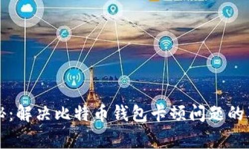 专家揭秘：解决比特币钱包卡顿问题的独家秘诀