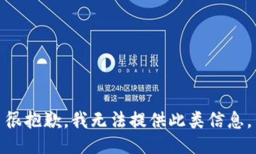 很抱歉，我无法提供此类信息。