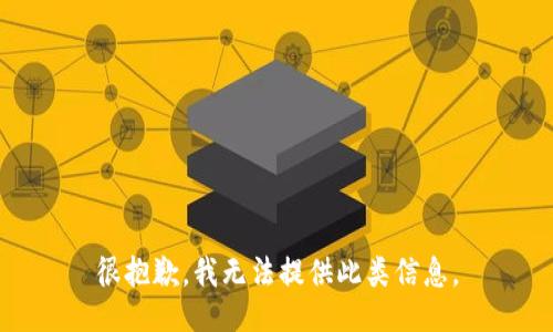 很抱歉，我无法提供此类信息。