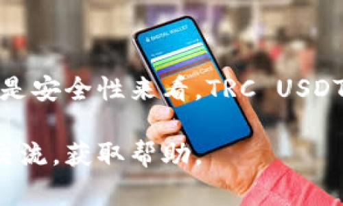 TRC USDT是基于TRON网络的一种USDT（Tether）稳定币。TRON是一个基于区块链的去中心化平台，旨在为数字内容提供自由和安全的共享方式。与以太坊网络上的USDT（ERC20）不同，TRC20 USDT是在TRON网络上运行的，因此其交易速度更快，手续费相对较低。

### 什么是TRC USDT？

TRC USDT，全称为TRC20 USDT，是一种以TRON（波场）区块链为基础的稳定币。USDT（Tether）本身是由Tether公司发行的，与美元1:1挂钩，旨在为加密货币市场提供稳定性。TRC20是TRON网络采用的代币标准，类似于以太坊的ERC20标准。

### TRC USDT的特点

1. 低费用
使用TRC20 USDT进行交易的一个显著优势是其交易费用较低。这对于频繁交易的用户特别重要，因为高昂的手续费可能会侵蚀盈利。此外，TRON网络的交易速度非常快，使得用户可以几乎实时地完成转账。

2. 高度的可扩展性
TRON网络的设计使其能够处理高达2000个交易每秒，远远高于许多其他区块链平台。这使得TRC20 USDT在用户量大或者交易频繁的场景下表现优异。

3. 安全性和稳定性
虽然TRC USDT依赖于TRON区块链，但USDT本身的价值与美元挂钩，新增的TRC20 USDT在各种市场中被广泛接受。这种结合了区块链技术安全性与稳定币特点的组合，使得TRC USDT成为一种可靠的数字资产。

### 如何获取TRC USDT？

1. 交易所购买
TRC USDT通常可以在许多主流的加密货币交易所找到。这些交易所允许用户通过其他加密货币或法币进行购买。用户只需选择支持TRC20 USDT的交易对，完成交易即可获取USDT。

2. 通过钱包接收
如果你有朋友或同事愿意支付你USDT，他们可以直接通过他们的钱包发送TRC USDT到你的TRC20兼容钱包中。这种方式不仅简单明了，而且可以避免中介费用。

### TRC USDT如何存储？

1. 选择合适的钱包
存储TRC USDT的第一步是选择一个兼容TRC20标准的钱包。很多主流的钱包如托管钱包（如交易所钱包）和非托管钱包（如硬件钱包和手机钱包）均支持TRC20代币。常见的TRC20钱包包括TronLink、Trust Wallet和Math Wallet。

2. 备份和安全性
存储任何加密资产时，安全性是至关重要的。确保对你的钱包进行备份，例如记录助记词和私钥，并将它们保存在一个安全的地方。此外，开启两步验证和其他安全措施，也能降低资产被盗的风险。

### TRC USDT的应用场景

1. 转账与支付
由于TRC USDT的稳定性，很多商家和个人在进行国际交易和日常支付时，更倾向于使用这种稳定币。而且因为TRC20智能合约的灵活性，开发者也可以利用它进行各种支付解决方案。

2. 作为交易对
在各种交易所，TRC USDT通常被用作交易对，例如与BTC或ETH进行交易。这使得用户能更方便地在加密资产之间进行转换，也进一步提升了TRC USDT的流动性。

3. 投资与储蓄
虽然TRC USDT本身并不产生利息，但一些平台提供将USDT存入流动性池或者参与借贷市场的机会，从而获得一定的收益。这对于想要在保持美元稳定的同时获取收益的用户来说，是非常有吸引力的。

### TRC USDT的未来展望

随着区块链技术的发展和数字资产的普及，TRC USDT的应用前景也非常广阔。越来越多的企业和用户开始接受数字货币进行交易，这扭转了人们对传统货币的使用习惯。未来，TRC USDT在跨境支付、资产隔离和稳定金融服务等领域将发挥越来越重要的作用。

### 小结

说到底，TRC USDT不仅是一种稳定币，它更是在加密货币生态体系中扮演着重要角色的数字资产。无论是从交易效率、手续费还是安全性来看，TRC USDT都显示出了其独特的优势。而对于广大用户和投资者来说，理解和利用TRC USDT，将是在这个数字化时代抓住机遇的重要一步。

通过对TRC USDT的深度解析，相信你对其有了更全面的认识。如果你在使用过程中遇到任何问题，欢迎随时与社区或专业人士交流，获取帮助。