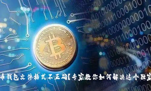 比特币钱包文件格式不正确？专家教你如何解决这个独家秘诀