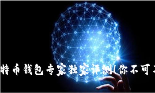 2023年国内比特币钱包专家独家评测!你不可不知的十大秘诀